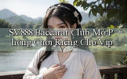 sv888  baccarat club mở phòng chơi riêng cho vip