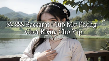 sv888  baccarat club mở phòng chơi riêng cho vip