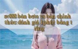 sv888 bản beta vs bản chính thức đánh giá 1 phút bằng tiếng