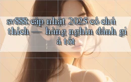sv888 cập nhật 2025 có chú thích hàng nghìn đánh giá tốt