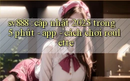 sv888 cập nhật 2025 trong 5 phút   app   cách chơi roulette
