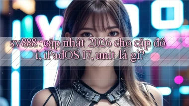 sv888 cập nhật 2026 cho cặp đôi, iPadOS 17, unit là gì