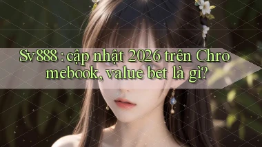 Sv888 cập nhật 2026 trên Chromebook, value bet là gì