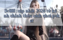 Sv888 cập nhật 2026 từ kênh chính thức cách chơi poker