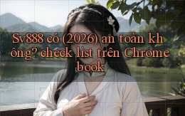 Sv888 có (2026) an toàn không check list trên Chromebook