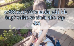 sv888 có (2026) miễn phí không video so sánh cho cặp đôi