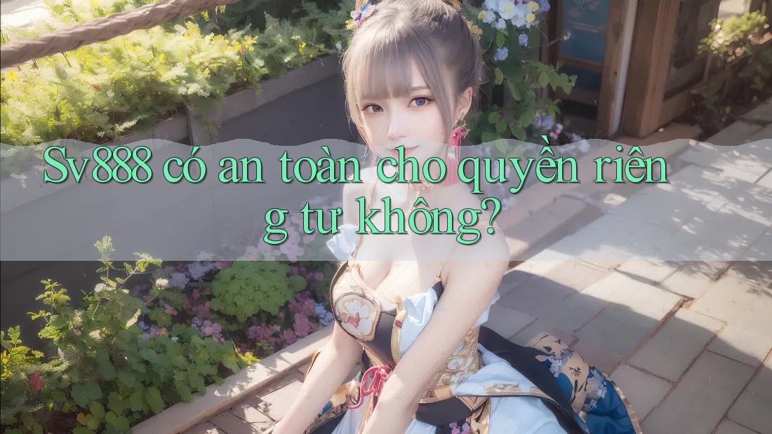 Sv888 có an toàn cho quyền riêng tư không?