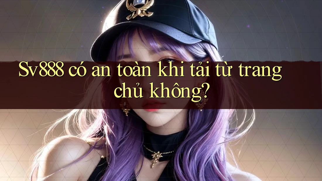 Sv888 có an toàn khi tải từ trang chủ không? Sv888 có an toàn khi tải từ trang chủ không?