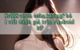 Sv888 có an toàn không bài viết đánh giá trên Android 14