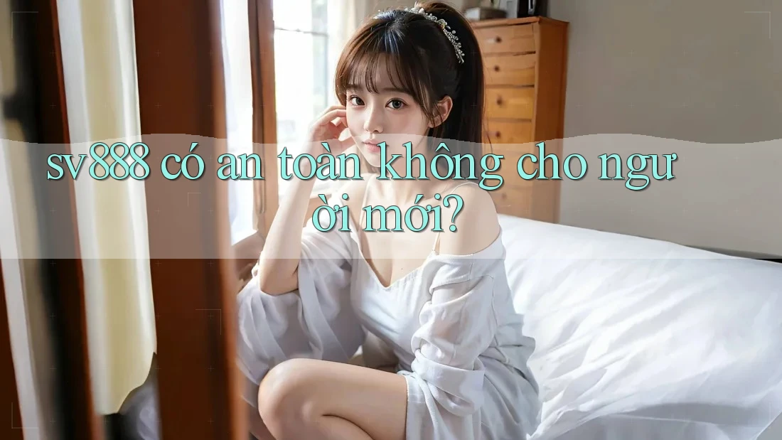 sv888 có an toàn không cho người mới?