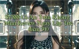 SV888 có an toàn không mini review ngay lập tức điểm 910