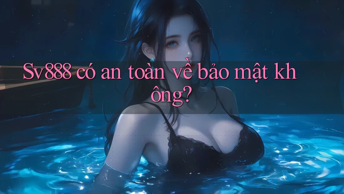 Sv888 có an toàn về bảo mật không?