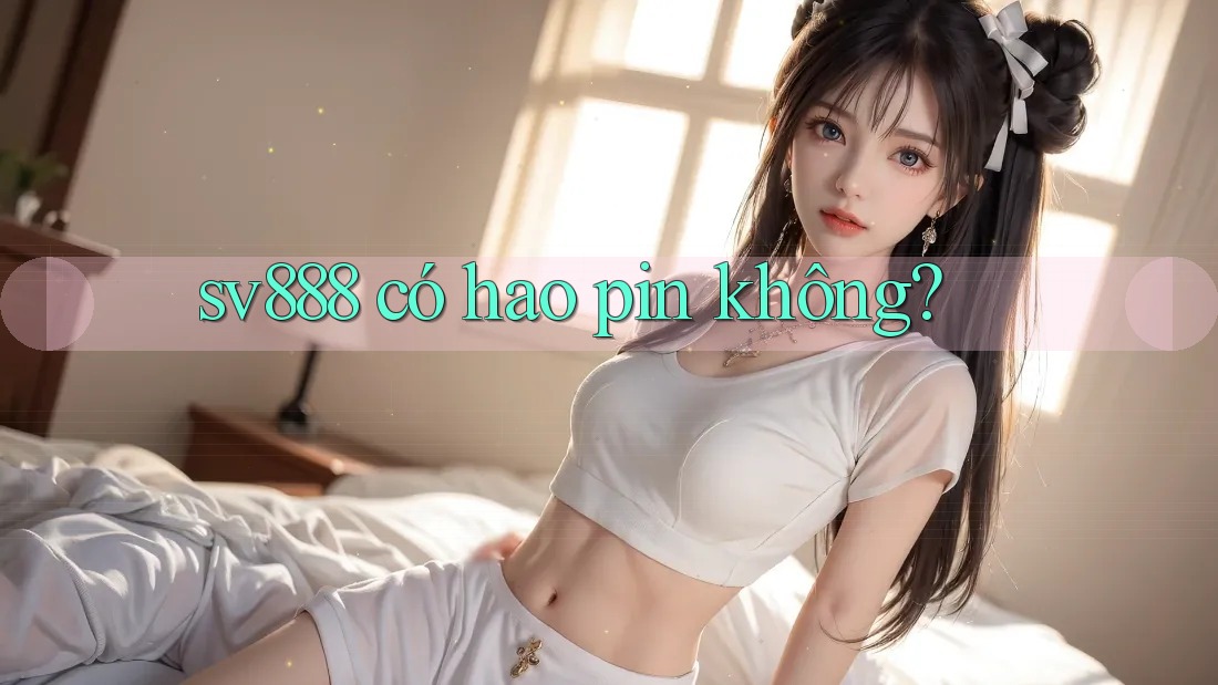 sv888 có hao pin không?
