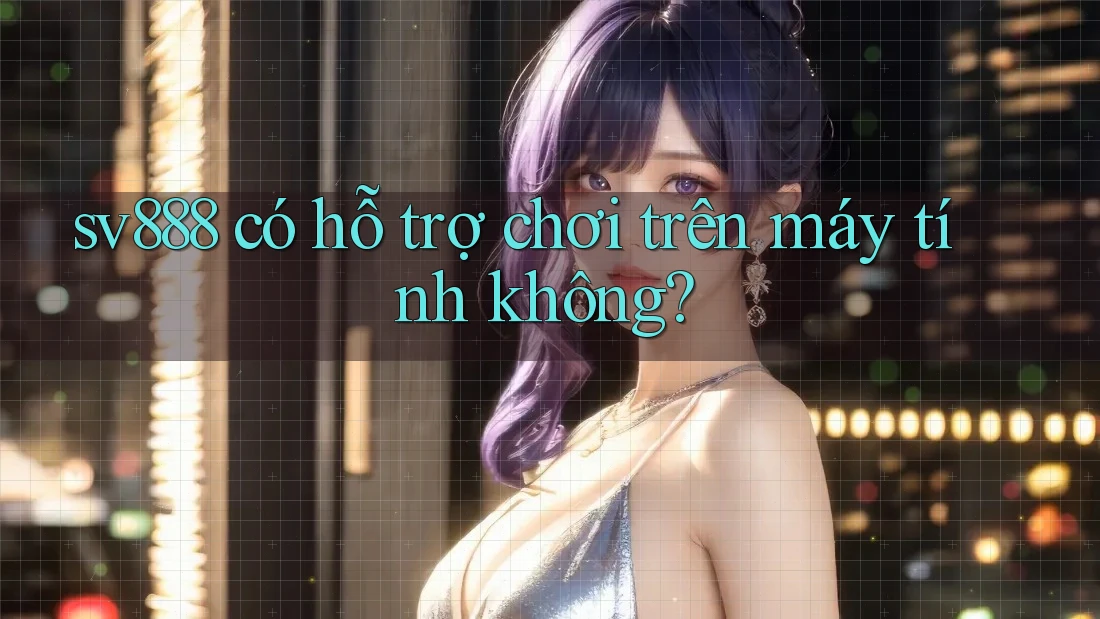 sv888 có hỗ trợ chơi trên máy tính không?