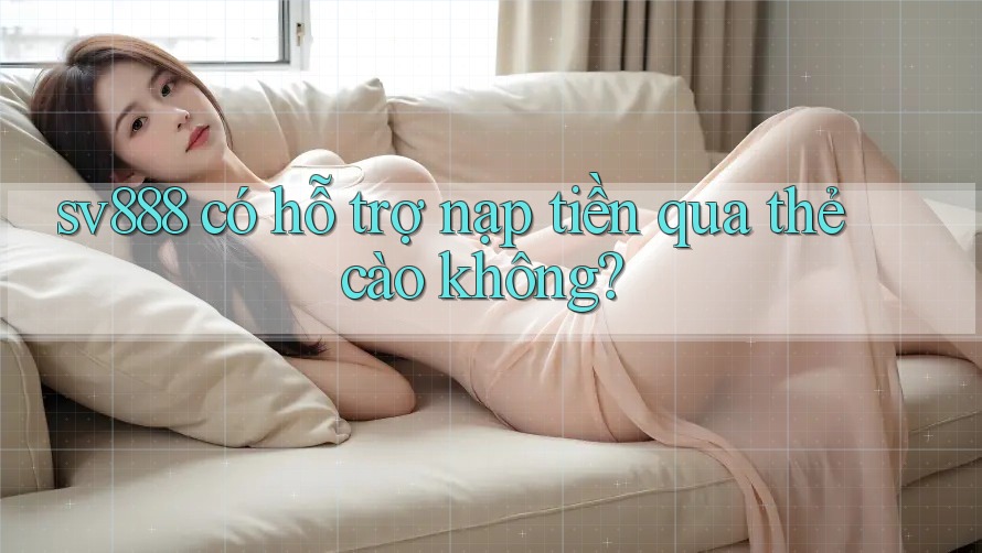sv888 có hỗ trợ nạp tiền qua thẻ cào không?