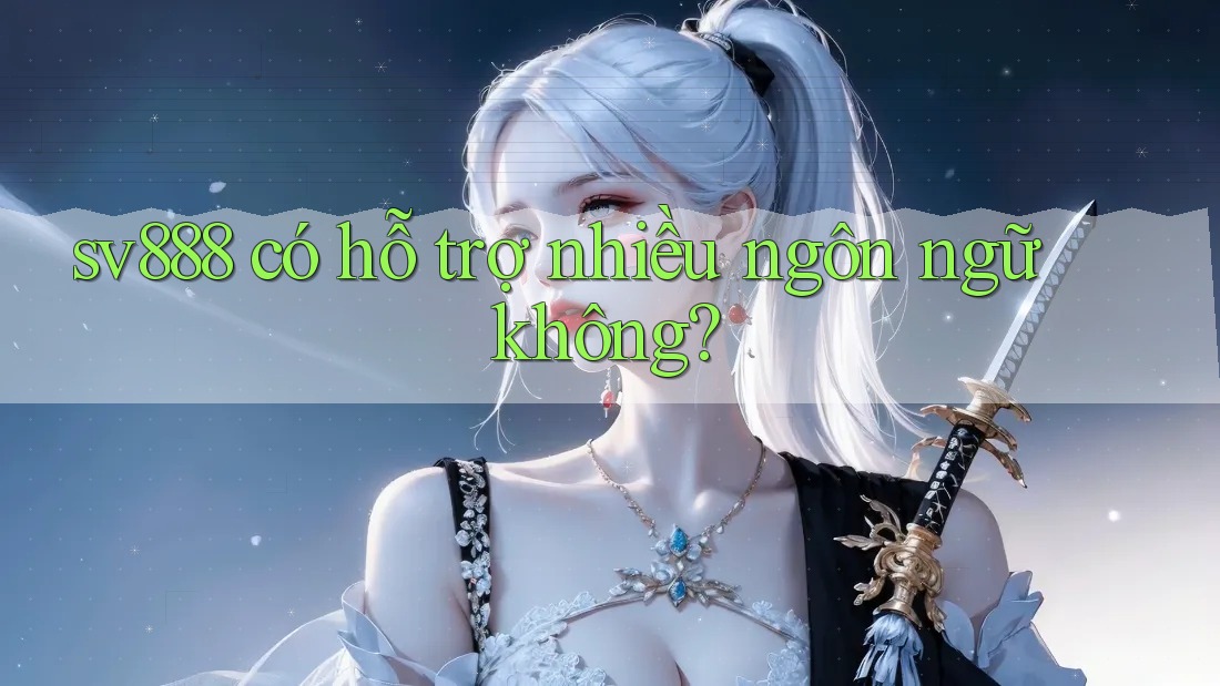 sv888 có hỗ trợ nhiều ngôn ngữ không? sv888 có hỗ trợ nhiều ngôn ngữ không?