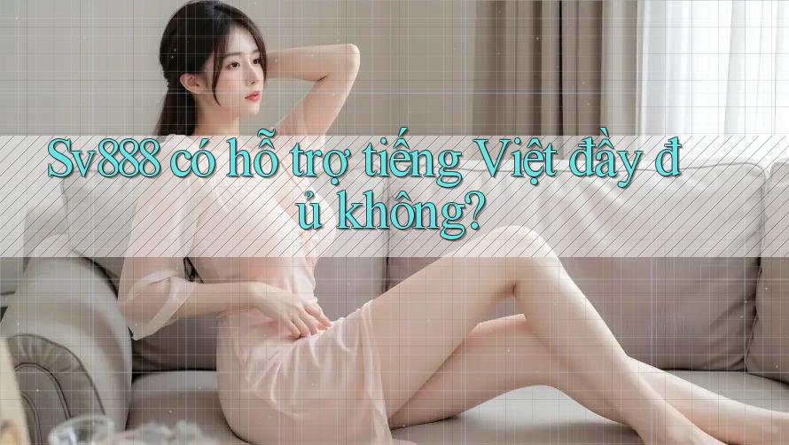 Sv888 có hỗ trợ tiếng Việt đầy đủ không?