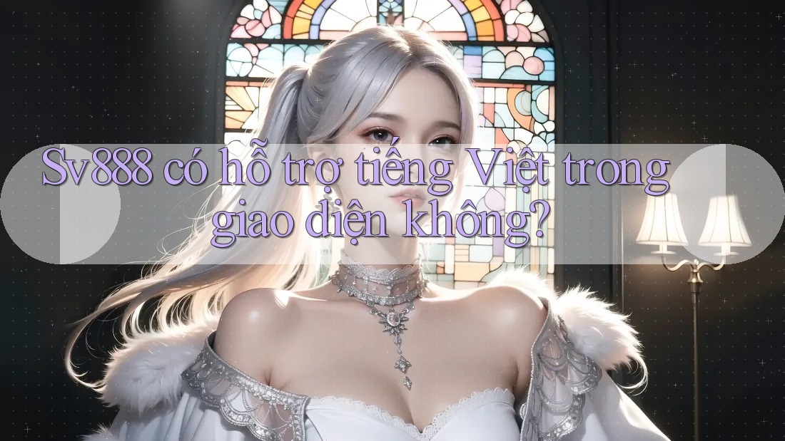 Sv888 có hỗ trợ tiếng Việt trong giao diện không? Sv888 có hỗ trợ tiếng Việt trong giao diện không?
