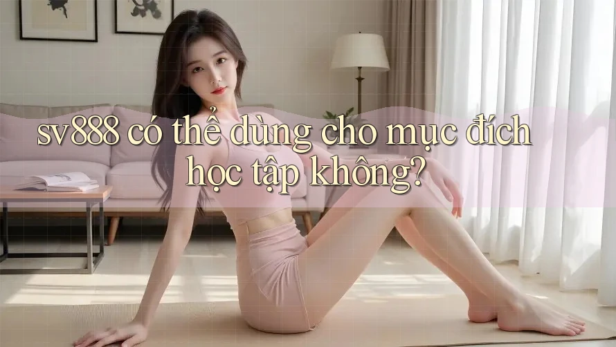 sv888 có thể dùng cho mục đích học tập không? sv888 có thể dùng cho mục đích học tập không?