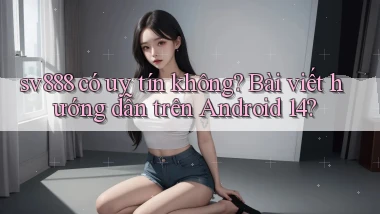 sv888 có uy tín không bài viết hướng dẫn trên Android 14