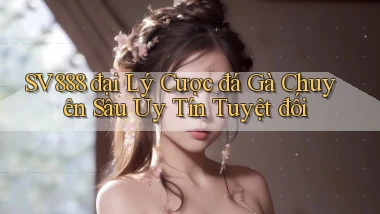 sv888  đại lý cược đá gà chuyên sâu uy tín tuyệt đối