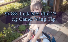 sv888： Link Mới Cho Cổng Gamer Nâng Cấp