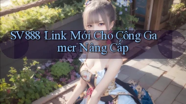 sv888： Link Mới Cho Cổng Gamer Nâng Cấp