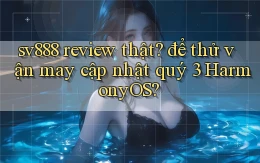 sv888 review thật để thử vận may cập nhật quý 3 HarmonyOS