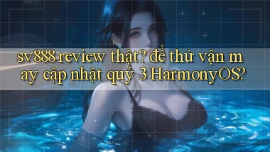 sv888 review thật để thử vận may cập nhật quý 3 HarmonyOS