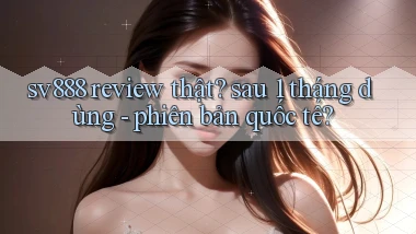 sv888 review thật sau 1 tháng dùng   phiên bản quốc tế