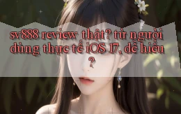 sv888 review thật từ người dùng thực tế iOS 17, dễ hiểu