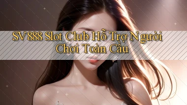 sv888  slot club hỗ trợ người chơi toàn cầu