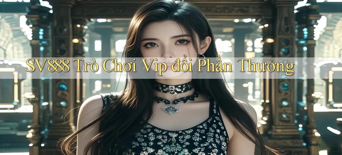 sv888  trò chơi vip đổi phần thưởng