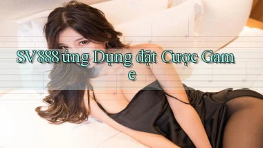 sv888  ứng dụng đặt cược game