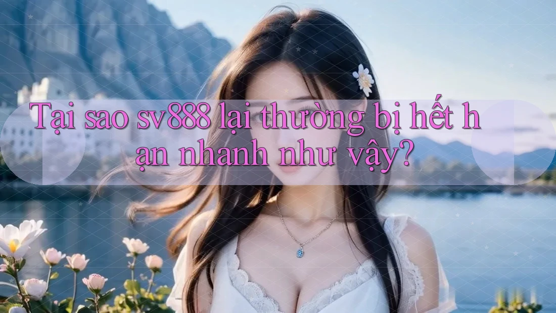 Tại sao sv888 lại thường bị hết hạn nhanh như vậy? Tại sao sv888 lại thường bị hết hạn nhanh như vậy?