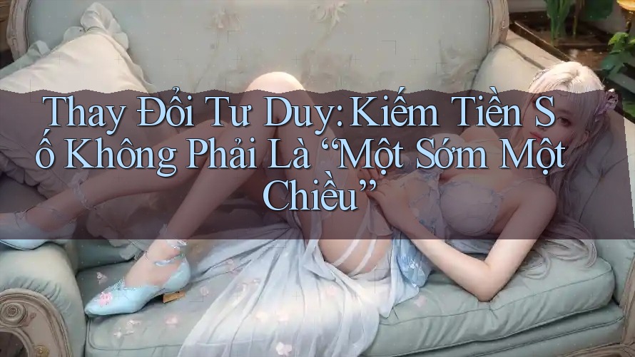 Thay Đổi Tư Duy: Kiếm Tiền Số Không Phải Là “Một Sớm Một Chiều”