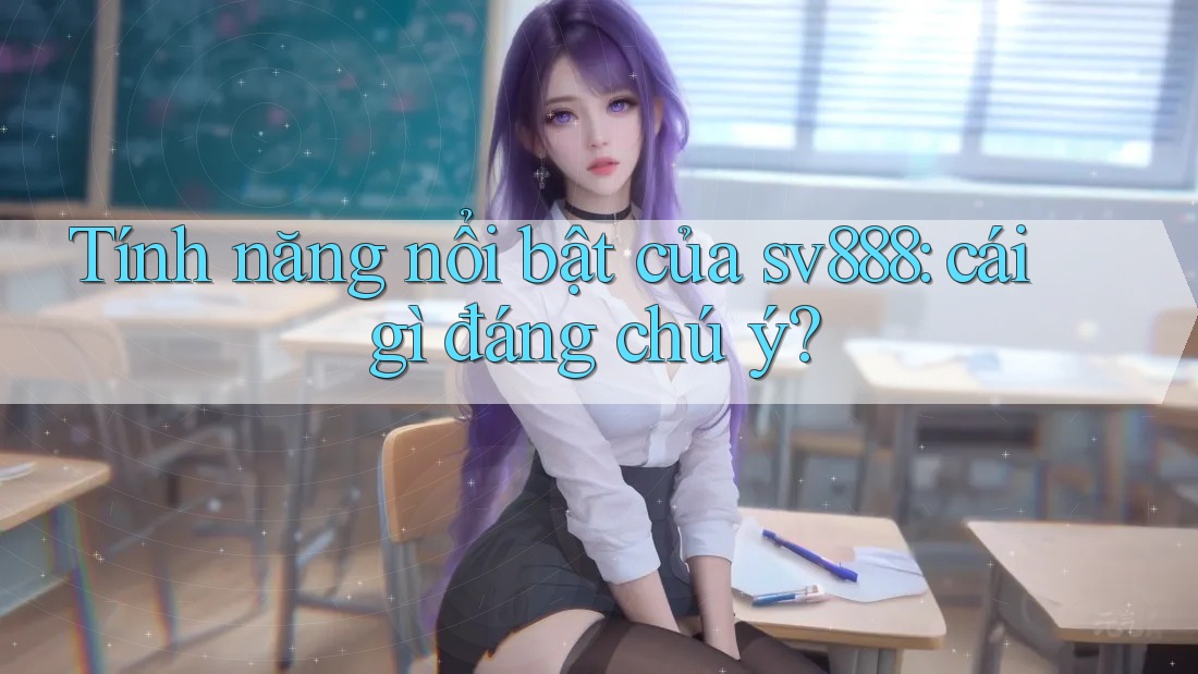 Tính năng nổi bật của sv888: cái gì đáng chú ý? Tính năng nổi bật của sv888: cái gì đáng chú ý?