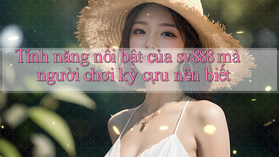 Tính năng nổi bật của sv888 mà người chơi kỳ cựu nên biết