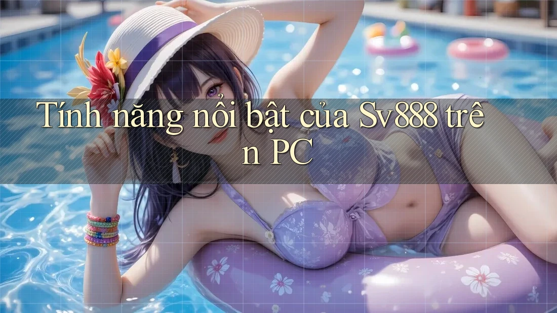 Tính năng nổi bật của Sv888 trên PC