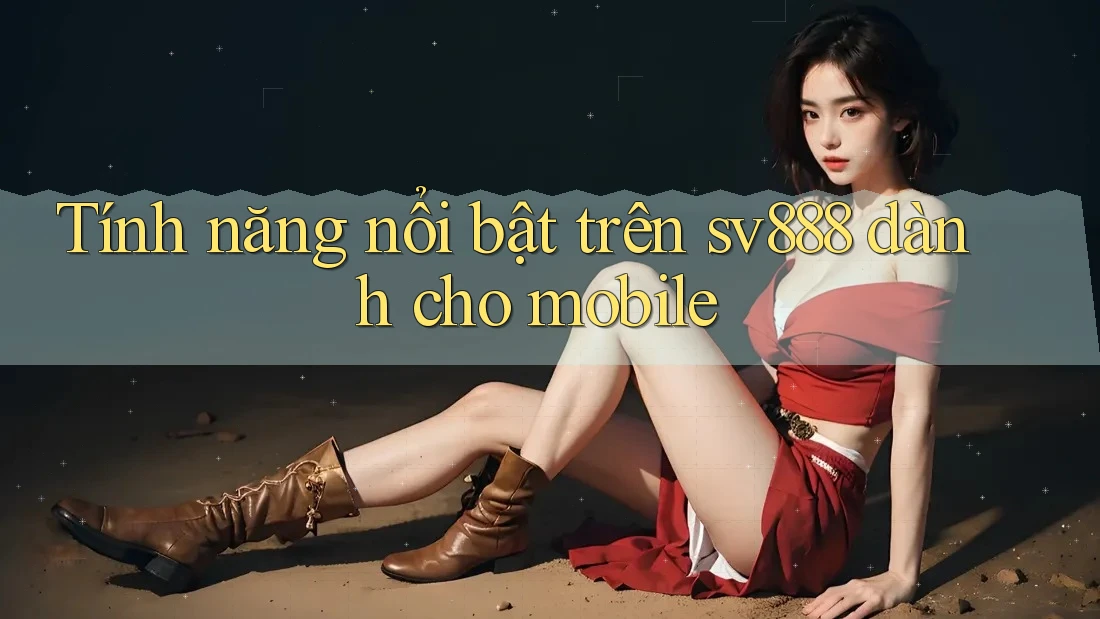 Tính năng nổi bật trên sv888 dành cho mobile
