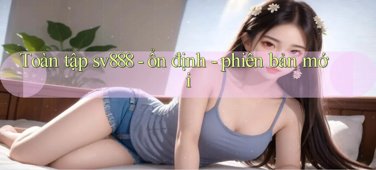 Toàn tập sv888   ổn định   phiên bản mới