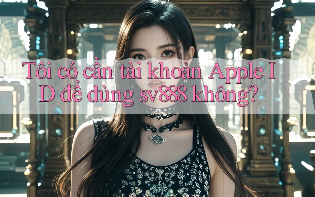 Tôi có cần tài khoản Apple ID để dùng sv888 không? Tôi có cần tài khoản Apple ID để dùng sv888 không?