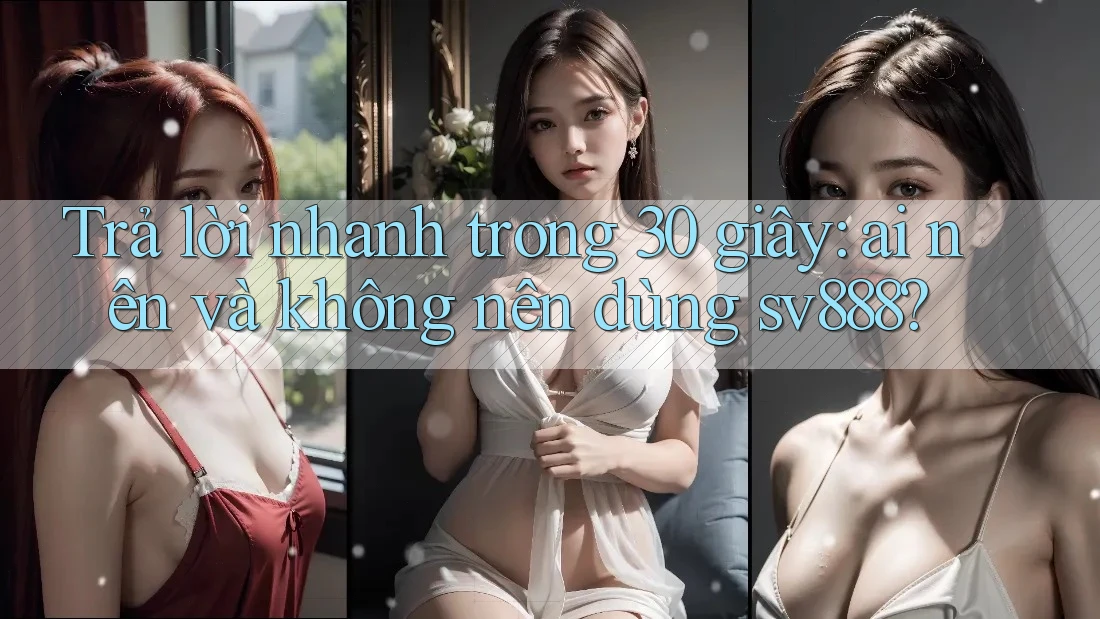 Trả lời nhanh trong 30 giây: ai nên và không nên dùng sv888? Trả lời nhanh trong 30 giây: ai nên và không nên dùng sv888?