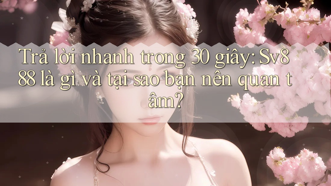 Trả lời nhanh trong 30 giây: Sv888 là gì và tại sao bạn nên quan tâm? Trả lời nhanh trong 30 giây: Sv888 là gì và tại sao bạn nên quan tâm?