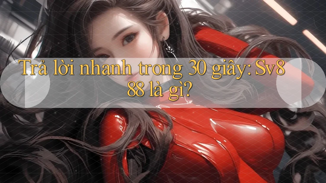 Trả lời nhanh trong 30 giây: sv888 là gì?