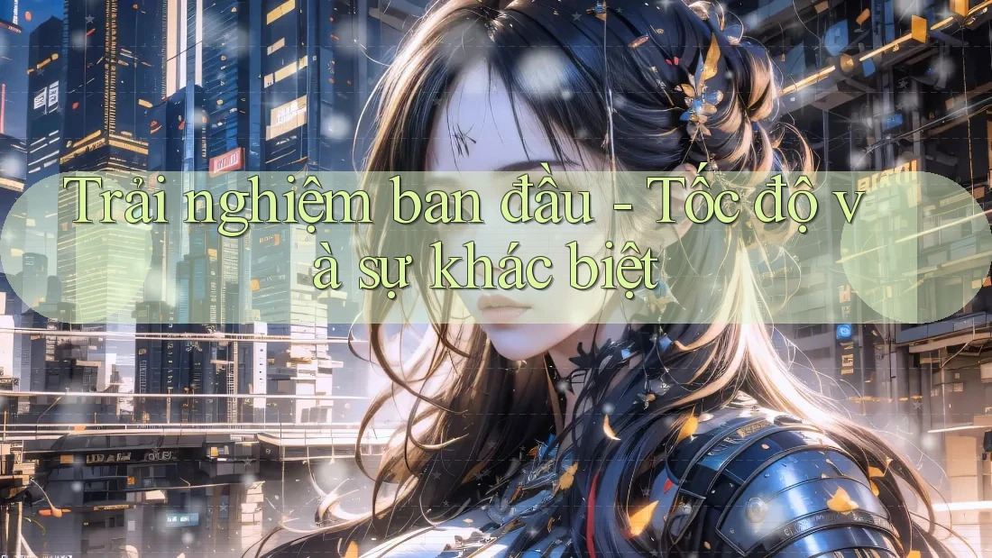 Trải nghiệm ban đầu - Tốc độ và sự khác biệt