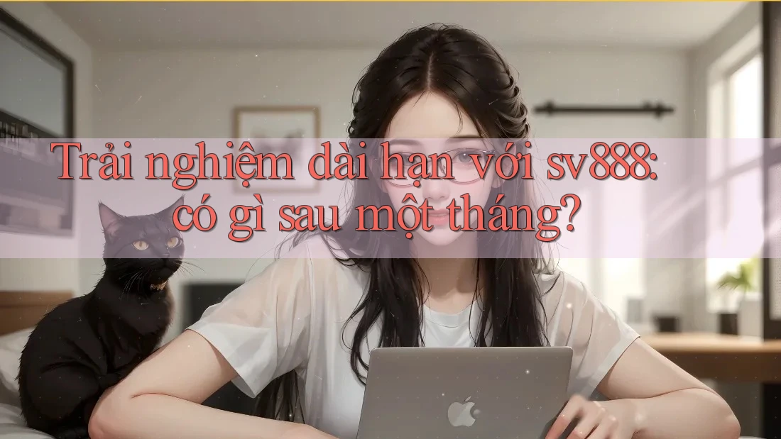 Trải nghiệm dài hạn với sv888: có gì sau một tháng?