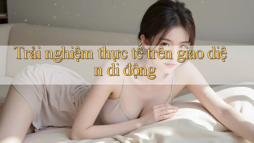 Trải nghiệm thực tế trên giao diện di động Trải nghiệm thực tế trên giao diện di động