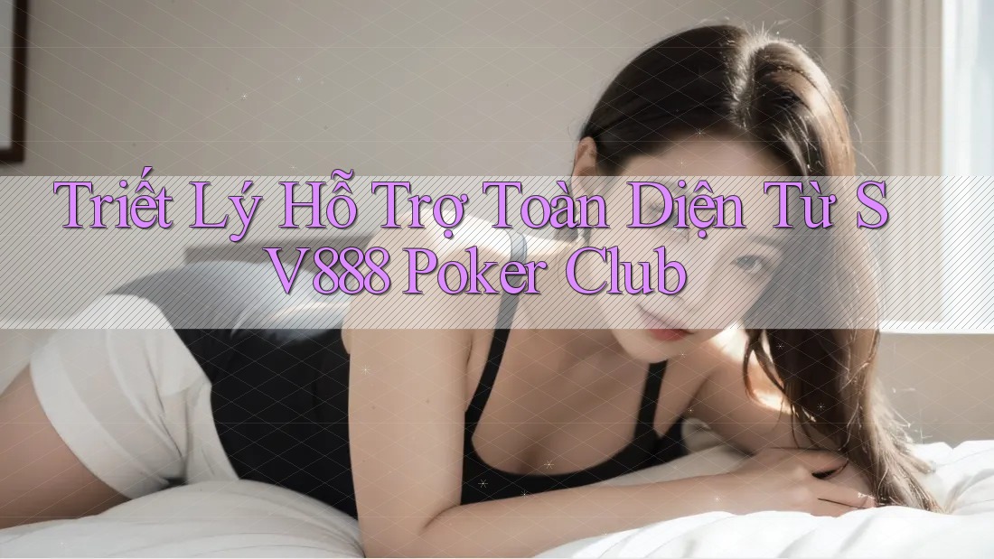 Triết Lý Hỗ Trợ Toàn Diện Từ SV888 Poker Club Triết Lý Hỗ Trợ Toàn Diện Từ SV888 Poker Club