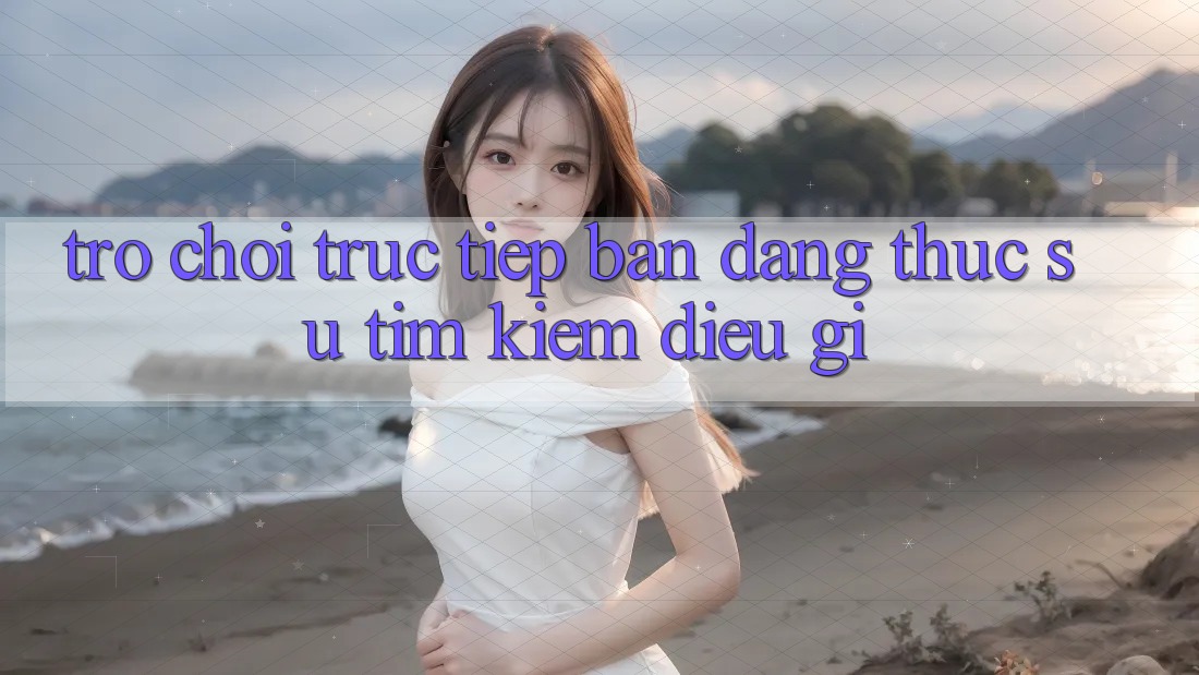 “Trò chơi trực tiếp” – Bạn đang thực sự tìm kiếm điều gì? “Trò chơi trực tiếp” – Bạn đang thực sự tìm kiếm điều gì?